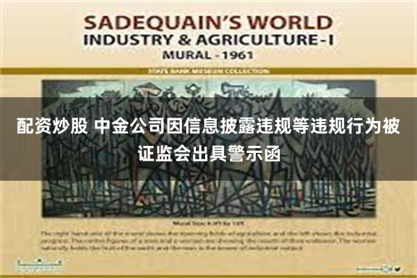 配资炒股 中金公司因信息披露违规等违规行为被证监会出具警示函