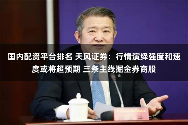 国内配资平台排名 天风证券：行情演绎强度和速度或将超预期 三条主线掘金券商股