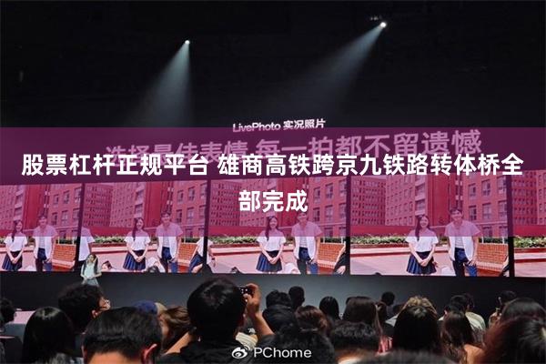 股票杠杆正规平台 雄商高铁跨京九铁路转体桥全部完成