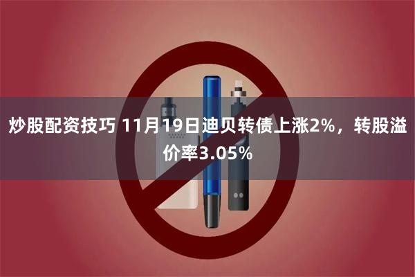 炒股配资技巧 11月19日迪贝转债上涨2%，转股溢价率3.05%