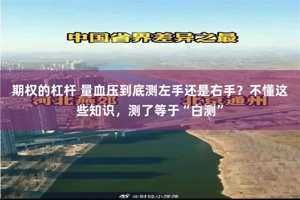 期权的杠杆 量血压到底测左手还是右手？不懂这些知识，测了等于“白测”