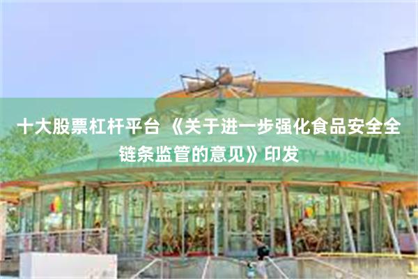 十大股票杠杆平台 《关于进一步强化食品安全全链条监管的意见》印发