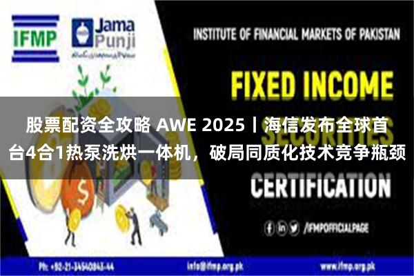 股票配资全攻略 AWE 2025丨海信发布全球首台4合1热泵洗烘一体机，破局同质化技术竞争瓶颈