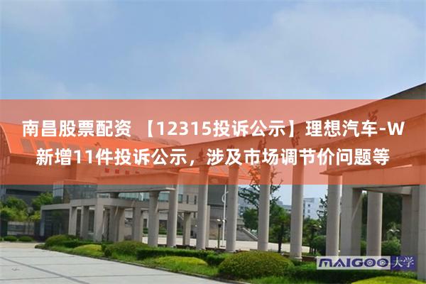 南昌股票配资 【12315投诉公示】理想汽车-W新增11件投诉公示，涉及市场调节价问题等