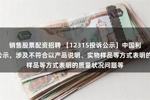 销售股票配资招聘 【12315投诉公示】中国利郎新增5件投诉公示，涉及不符合以产品说明、实物样品等方式表明的质量状况问题等