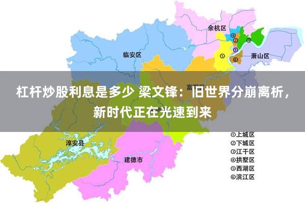 杠杆炒股利息是多少 梁文锋：旧世界分崩离析，新时代正在光速到来