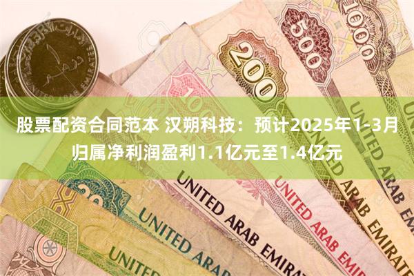 股票配资合同范本 汉朔科技：预计2025年1-3月归属净利润盈利1.1亿元至1.4亿元
