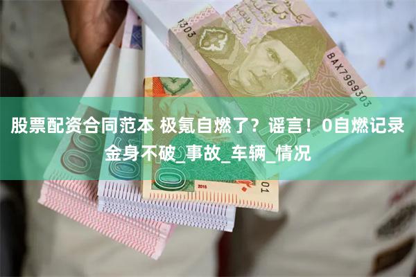 股票配资合同范本 极氪自燃了？谣言！0自燃记录金身不破_事故_车辆_情况