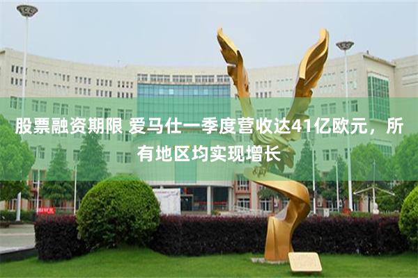 股票融资期限 爱马仕一季度营收达41亿欧元，所有地区均实现增长