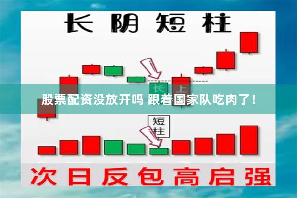 股票配资没放开吗 跟着国家队吃肉了！