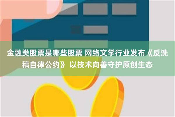 金融类股票是哪些股票 网络文学行业发布《反洗稿自律公约》 以技术向善守护原创生态