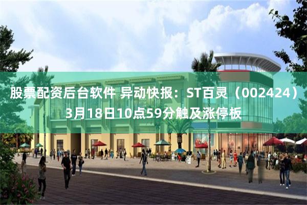 股票配资后台软件 异动快报：ST百灵（002424）3月18日10点59分触及涨停板