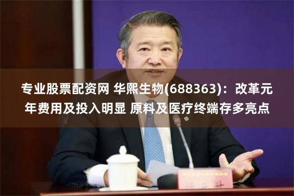专业股票配资网 华熙生物(688363)：改革元年费用及投入明显 原料及医疗终端存多亮点