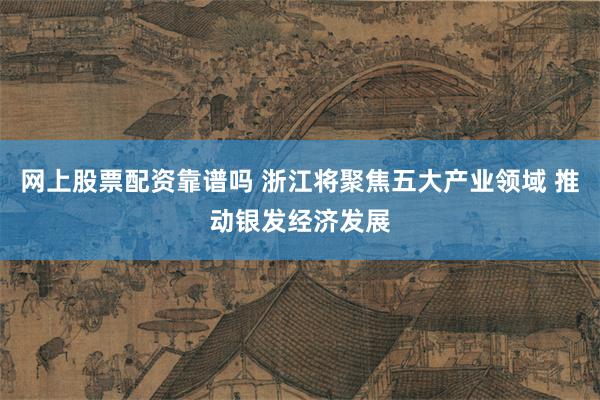 网上股票配资靠谱吗 浙江将聚焦五大产业领域 推动银发经济发展