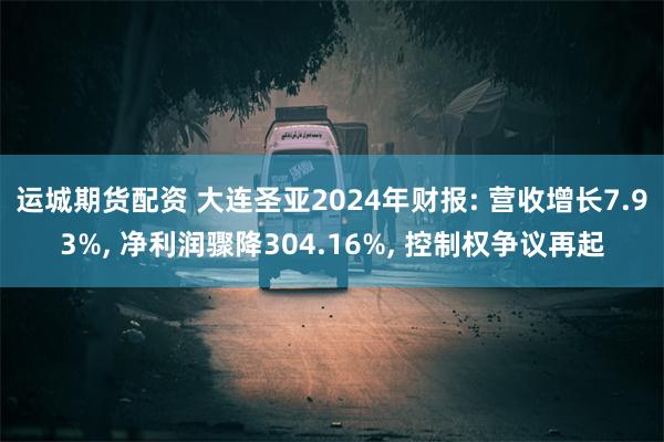 运城期货配资 大连圣亚2024年财报: 营收增长7.93%, 净利润骤降304.16%, 控制权争议再起