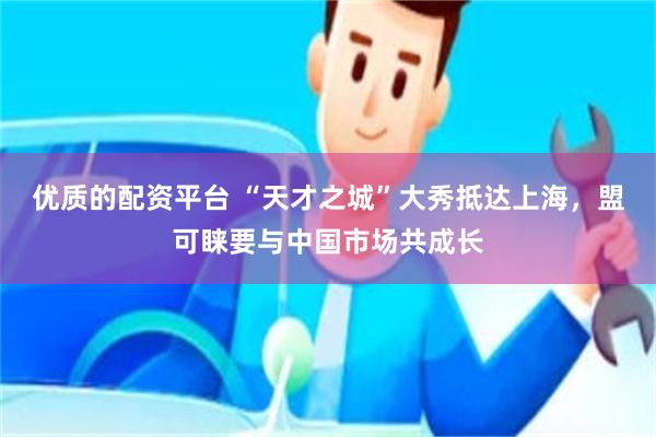 优质的配资平台 “天才之城”大秀抵达上海，盟可睐要与中国市场共成长
