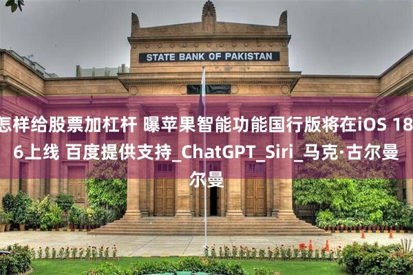 怎样给股票加杠杆 曝苹果智能功能国行版将在iOS 18.6上线 百度提供支持_ChatGPT_Siri_马克·古尔曼
