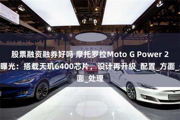 股票融资融券好吗 摩托罗拉Moto G Power 2026曝光：搭载天玑6400芯片，设计再升级_配置_方面_处理