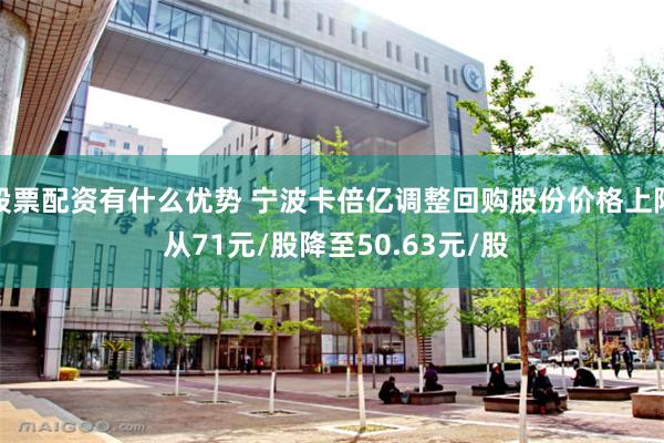 股票配资有什么优势 宁波卡倍亿调整回购股份价格上限 从71元/股降至50.63元/股