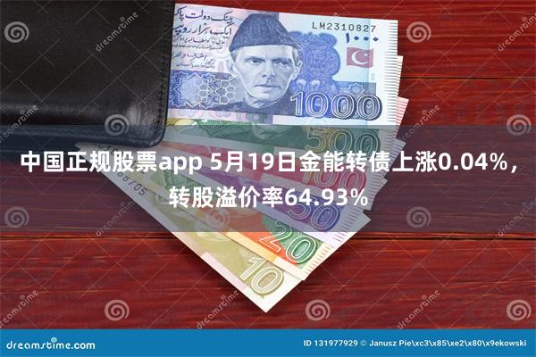 中国正规股票app 5月19日金能转债上涨0.04%，转股溢价率64.93%