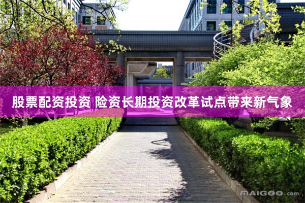 股票配资投资 险资长期投资改革试点带来新气象