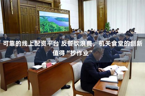 可靠的线上配资平台 反餐饮浪费，机关食堂的创新值得“抄作业”