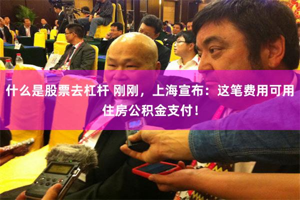 什么是股票去杠杆 刚刚，上海宣布：这笔费用可用住房公积金支付！