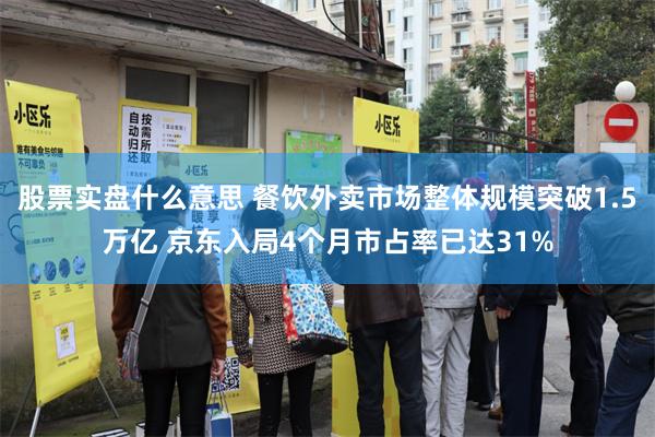 股票实盘什么意思 餐饮外卖市场整体规模突破1.5万亿 京东入局4个月市占率已达31%