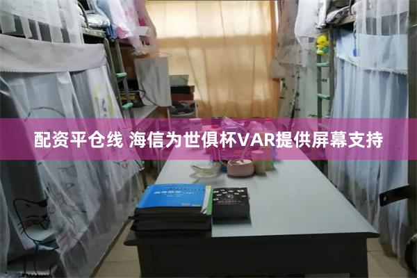 配资平仓线 海信为世俱杯VAR提供屏幕支持