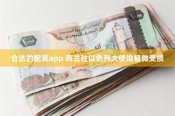 合法的配资app 荷兰驻以色列大使馆轻微受损