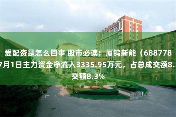 爱配资是怎么回事 股市必读：厦钨新能（688778）7月1日主力资金净流入3335.95万元，占总成交额8.3%