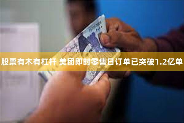 股票有木有杠杆 美团即时零售日订单已突破1.2亿单