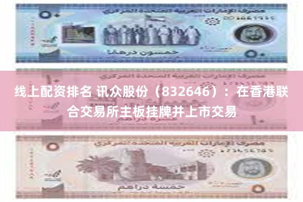 线上配资排名 讯众股份（832646）：在香港联合交易所主板挂牌并上市交易
