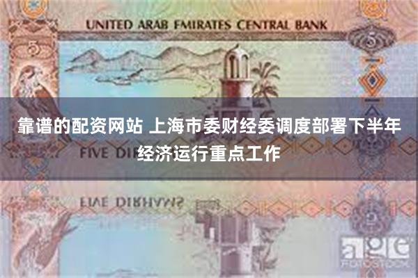 靠谱的配资网站 上海市委财经委调度部署下半年经济运行重点工作