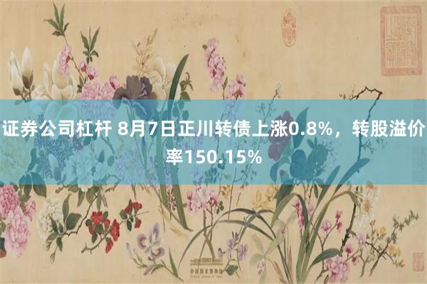 证券公司杠杆 8月7日正川转债上涨0.8%，转股溢价率150.15%