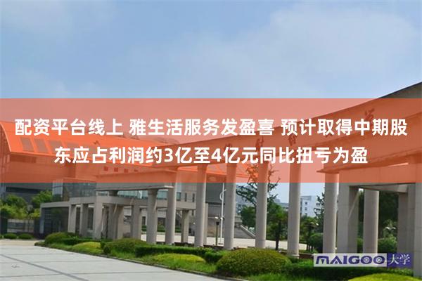 配资平台线上 雅生活服务发盈喜 预计取得中期股东应占利润约3亿至4亿元同比扭亏为盈