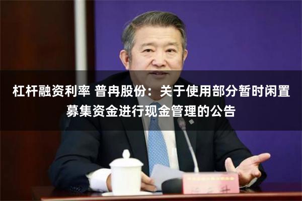杠杆融资利率 普冉股份：关于使用部分暂时闲置募集资金进行现金管理的公告