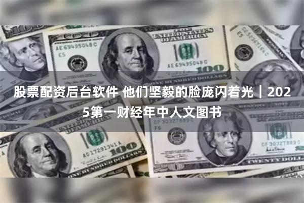 股票配资后台软件 他们坚毅的脸庞闪着光｜2025第一财经年中人文图书