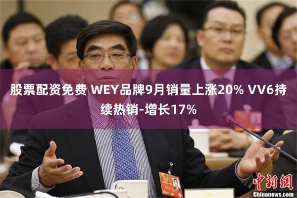 股票配资免费 WEY品牌9月销量上涨20% VV6持续热销-增长17%